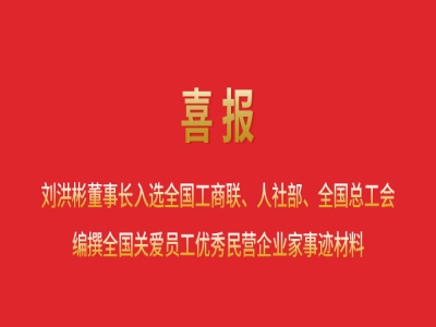 喜報(bào)丨劉洪彬董事長(zhǎng)入選全國(guó)工商聯(lián)、人社部、全國(guó)總工會(huì)編撰全國(guó)關(guān)愛(ài)員工優(yōu)秀民營(yíng)企業(yè)家事跡材料